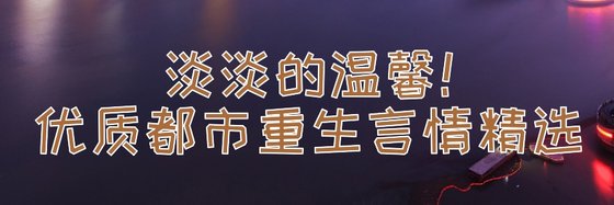 淡淡的溫馨！優質都市重生言情精選